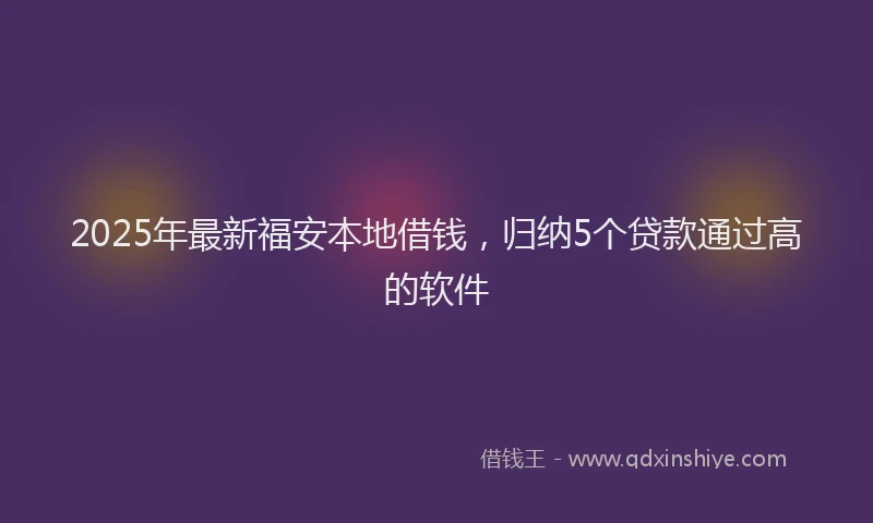 2025年最新福安本地借钱，归纳5个贷款通过高的软件