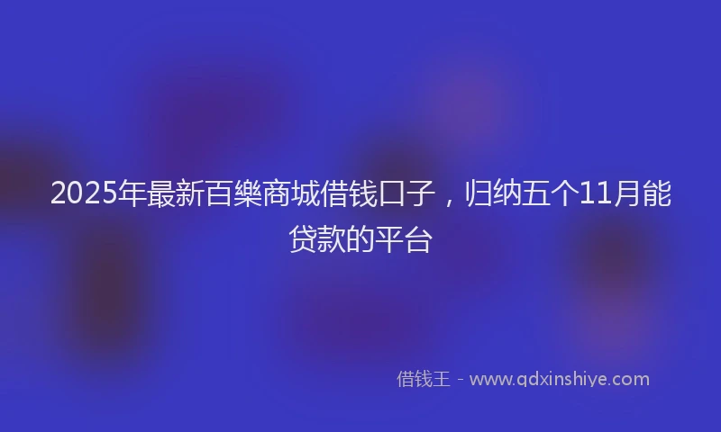 2025年最新百樂商城借钱口子，归纳五个11月能贷款的平台
