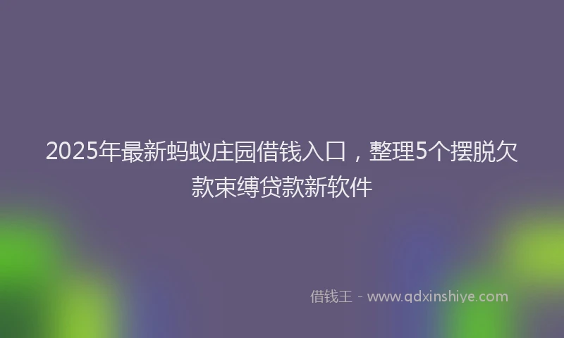 2025年最新蚂蚁庄园借钱入口，整理5个摆脱欠款束缚贷款新软件