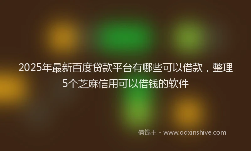 2025年最新百度贷款平台有哪些可以借款，整理5个芝麻信用可以借钱的软件