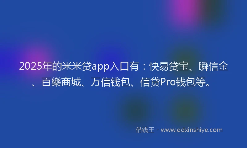 2025年的米米贷app入口有：快易贷宝、瞬信金、百樂商城、万信钱包、信贷Pro钱包等。