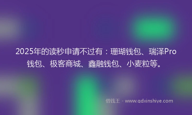2025年的读秒申请不过有：珊瑚钱包、瑞泽Pro钱包、极客商城、鑫融钱包、小麦粒等。