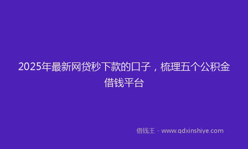 2025年最新网贷秒下款的口子，梳理五个公积金借钱平台