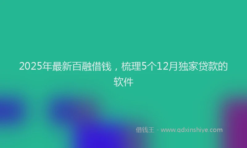 2025年最新百融借钱，梳理5个12月独家贷款的软件