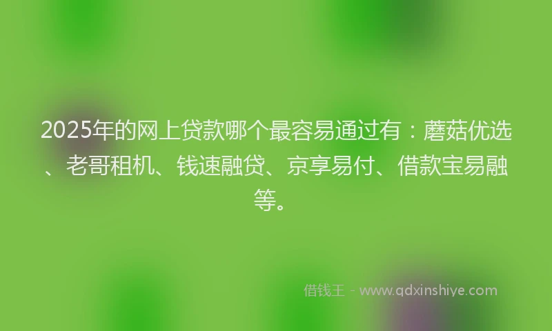 2025年的网上贷款哪个最容易通过有：蘑菇优选、老哥租机、钱速融贷、京享易付、借款宝易融等。