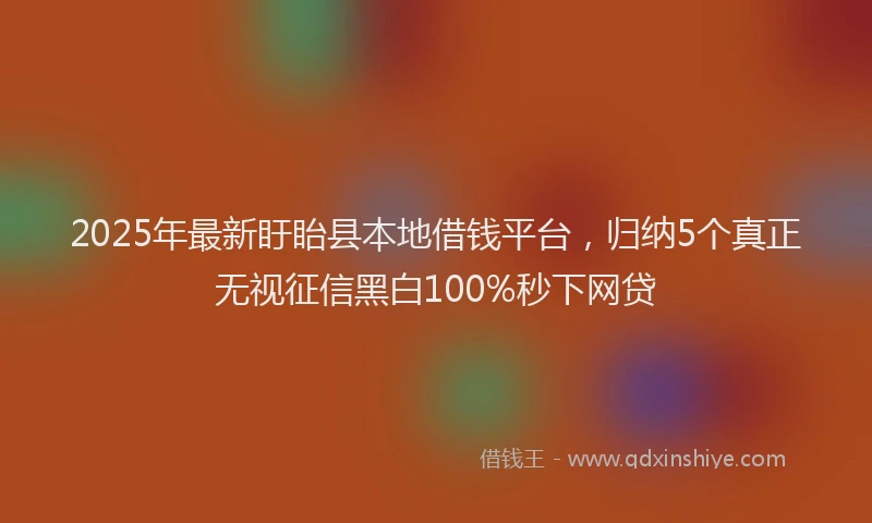2025年最新盱眙县本地借钱平台，归纳5个真正无视征信黑白100%秒下网贷