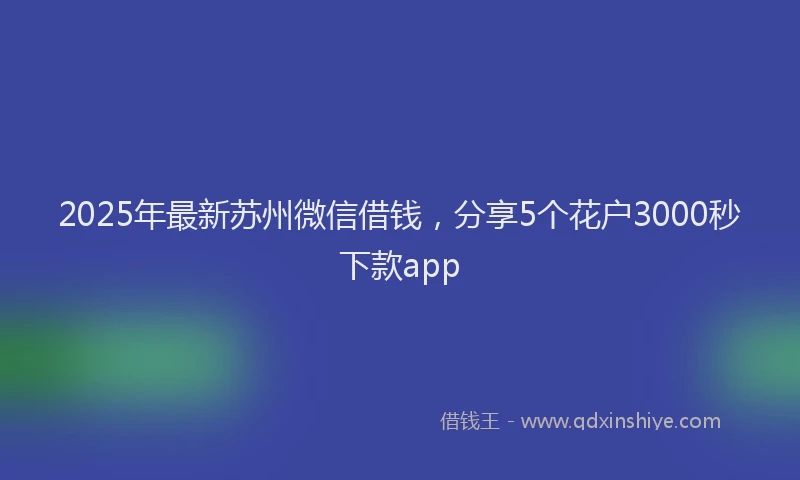 2025年最新苏州微信借钱，分享5个花户3000秒下款app