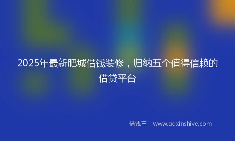 2025年最新肥城借钱装修，归纳五个值得信赖的借贷平台