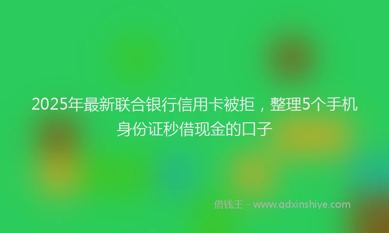 2025年最新联合银行信用卡被拒，整理5个手机身份证秒借现金的口子