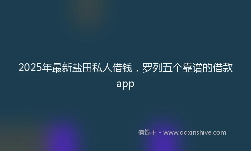 2025年最新盐田私人借钱，罗列五个靠谱的借款app