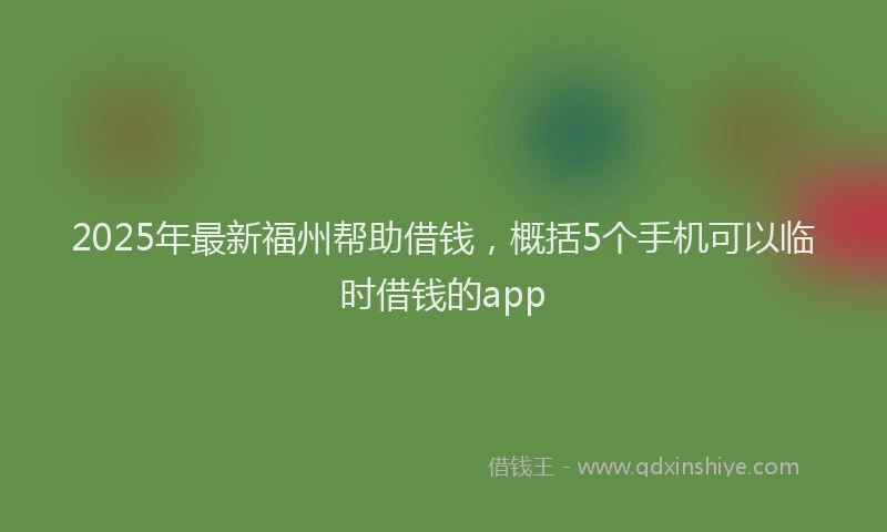 2025年最新福州帮助借钱，概括5个手机可以临时借钱的app