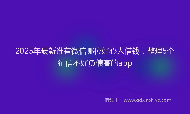 2025年最新谁有微信哪位好心人借钱，整理5个征信不好负债高的app
