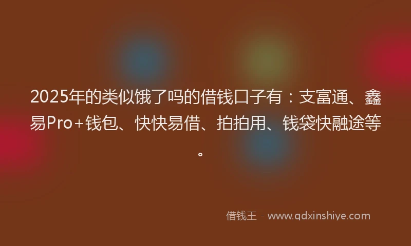 2025年的类似饿了吗的借钱口子有：支富通、鑫易Pro+钱包、快快易借、拍拍用、钱袋快融途等。