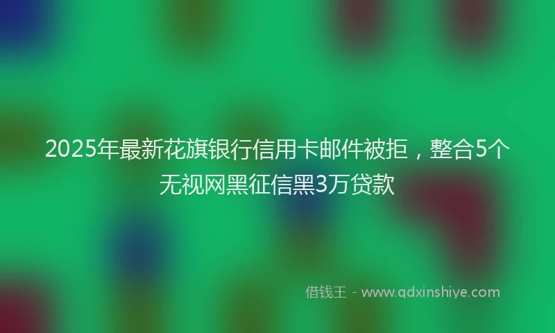 2025年最新花旗银行信用卡邮件被拒，整合5个无视网黑征信黑3万贷款