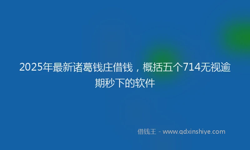 2025年最新诸葛钱庄借钱，概括五个714无视逾期秒下的软件