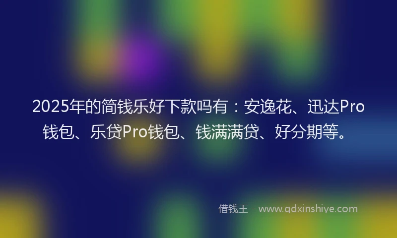2025年的简钱乐好下款吗有：安逸花、迅达Pro钱包、乐贷Pro钱包、钱满满贷、好分期等。