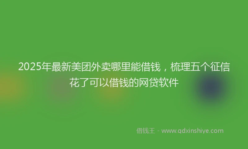 2025年最新美团外卖哪里能借钱，梳理五个征信花了可以借钱的网贷软件