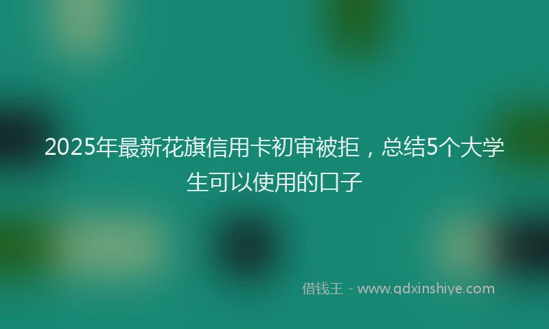 2025年最新花旗信用卡初审被拒，总结5个大学生可以使用的口子