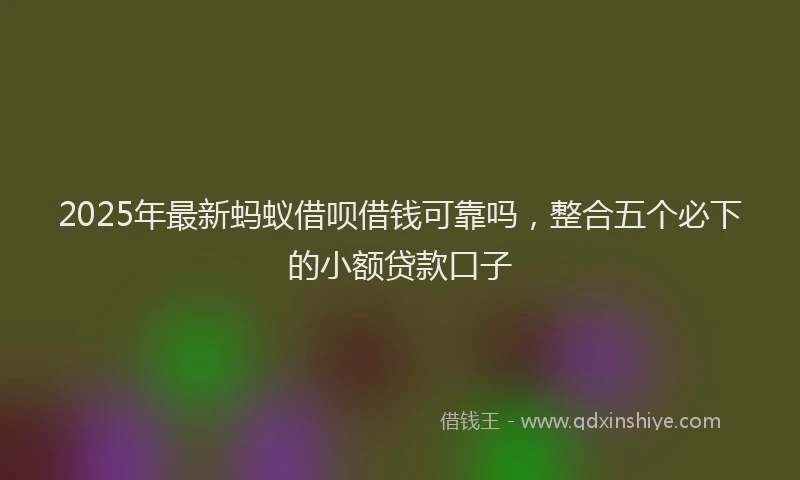 2025年最新蚂蚁借呗借钱可靠吗，整合五个必下的小额贷款口子