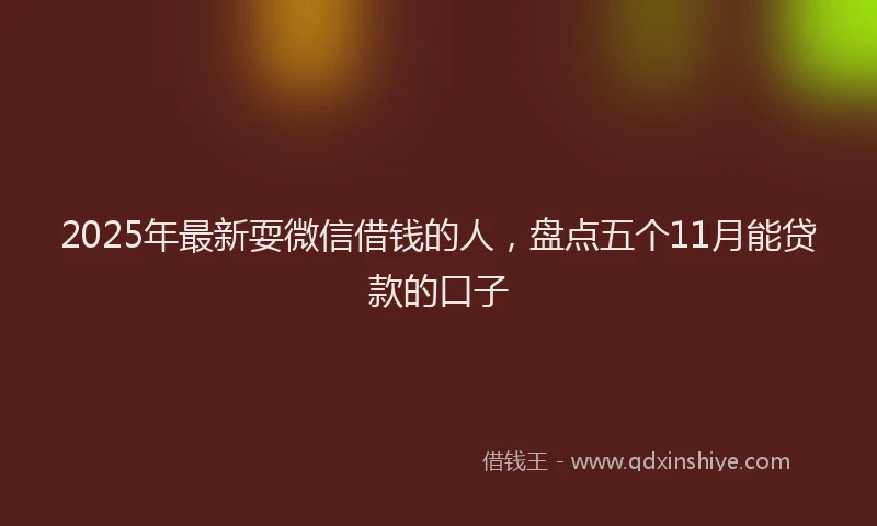 2025年最新耍微信借钱的人，盘点五个11月能贷款的口子