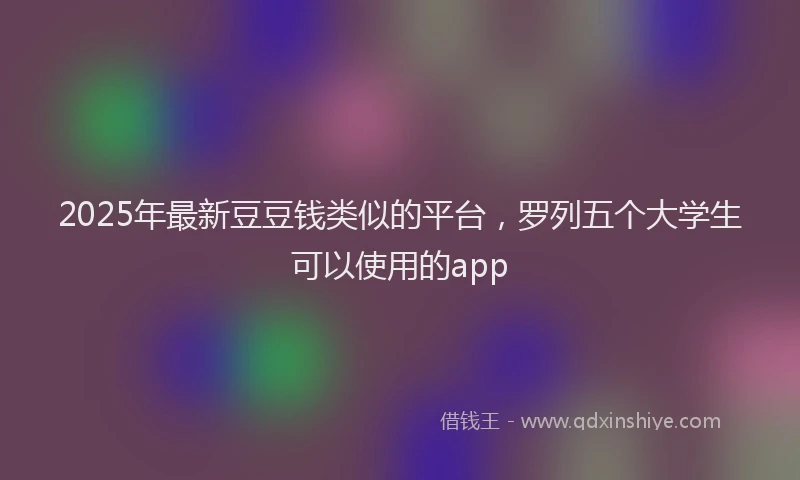 2025年最新豆豆钱类似的平台，罗列五个大学生可以使用的app