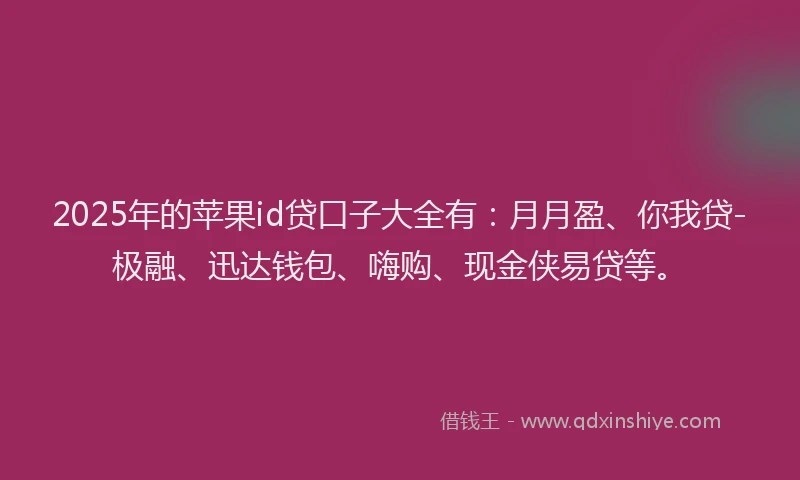 2025年的苹果id贷口子大全有：月月盈、你我贷-极融、迅达钱包、嗨购、现金侠易贷等。