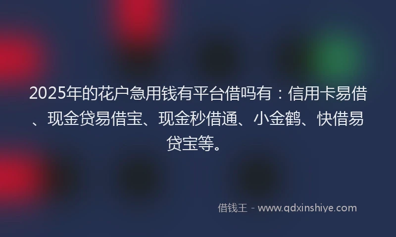 2025年的花户急用钱有平台借吗有：信用卡易借、现金贷易借宝、现金秒借通、小金鹤、快借易贷宝等。