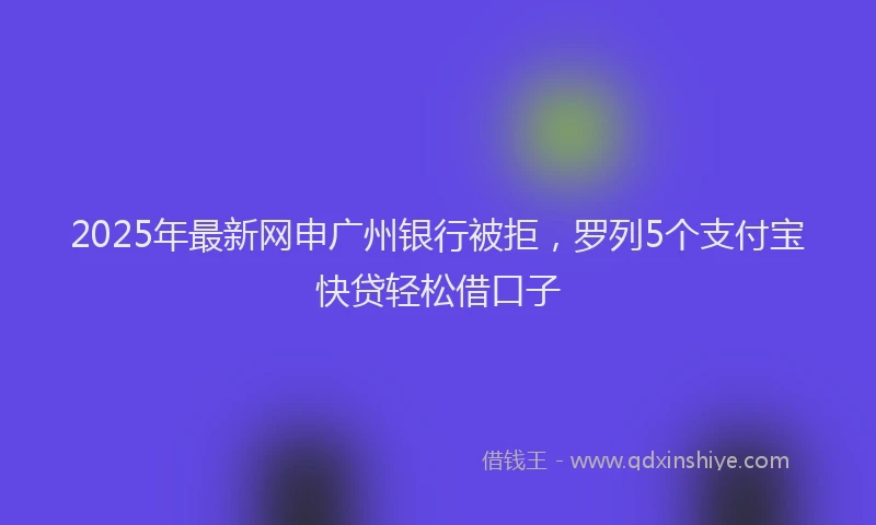 2025年最新网申广州银行被拒，罗列5个支付宝快贷轻松借口子