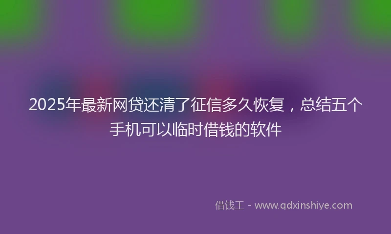 2025年最新网贷还清了征信多久恢复，总结五个手机可以临时借钱的软件
