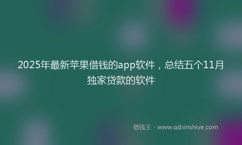 2025年最新苹果借钱的app软件，总结五个11月独家贷款的软件