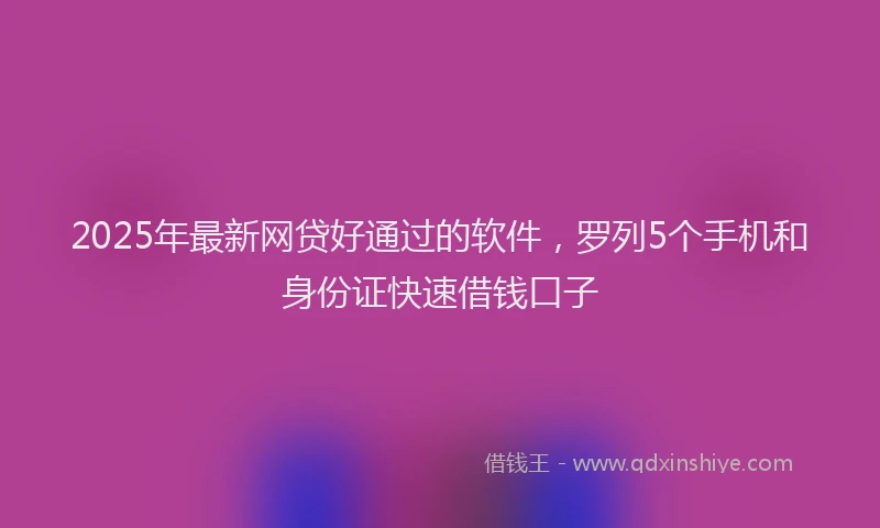2025年最新网贷好通过的软件，罗列5个手机和身份证快速借钱口子