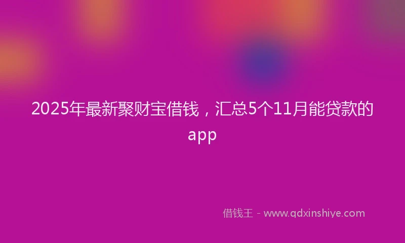 2025年最新聚财宝借钱，汇总5个11月能贷款的app