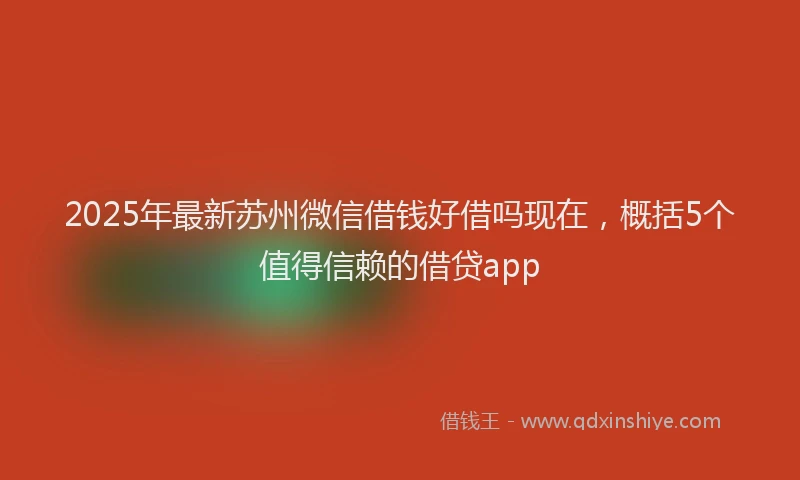 2025年最新苏州微信借钱好借吗现在，概括5个值得信赖的借贷app