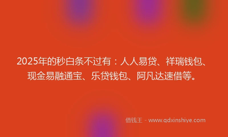 2025年的秒白条不过有：人人易贷、祥瑞钱包、现金易融通宝、乐贷钱包、阿凡达速借等。