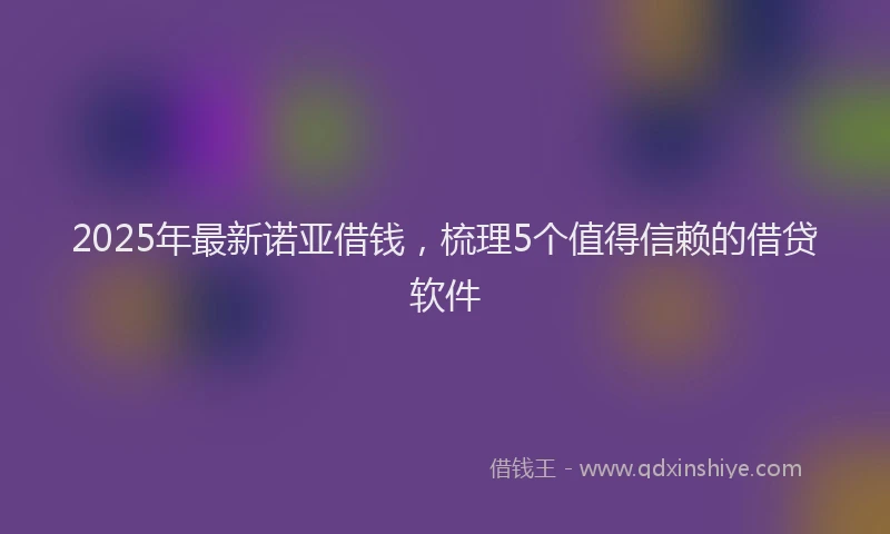2025年最新诺亚借钱，梳理5个值得信赖的借贷软件