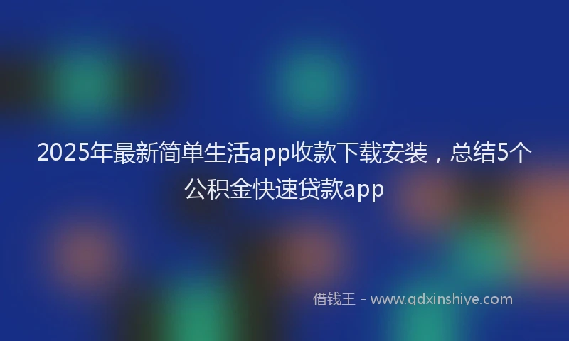 2025年最新简单生活app收款下载安装，总结5个公积金快速贷款app