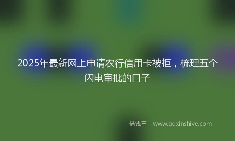 2025年最新网上申请农行信用卡被拒，梳理五个闪电审批的口子
