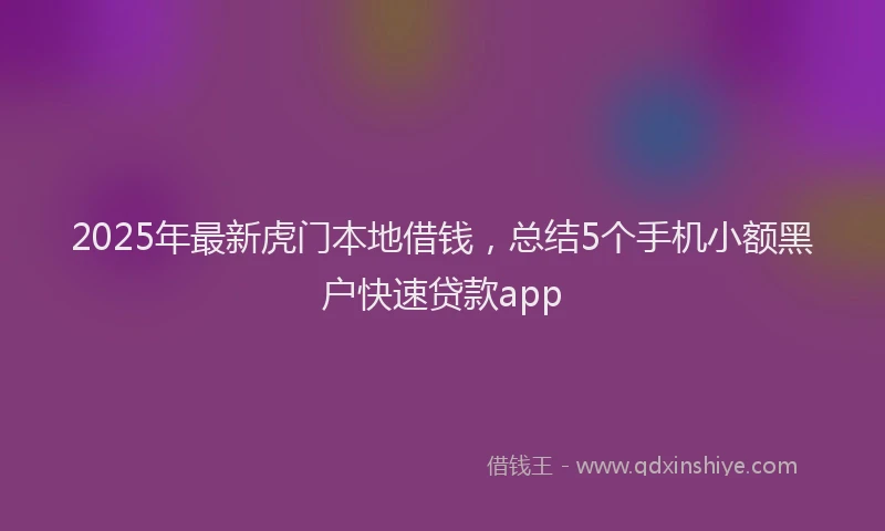 2025年最新虎门本地借钱，总结5个手机小额黑户快速贷款app