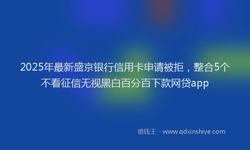 2025年最新盛京银行信用卡申请被拒，整合5个不看征信无视黑白百分百下款网贷app