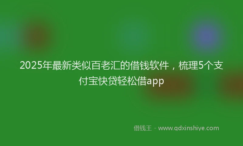2025年最新类似百老汇的借钱软件，梳理5个支付宝快贷轻松借app