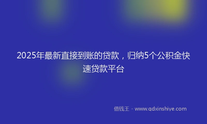 2025年最新直接到账的贷款，归纳5个公积金快速贷款平台