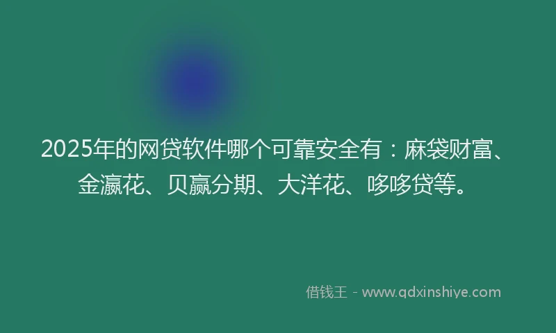2025年的网贷软件哪个可靠安全有：麻袋财富、金瀛花、贝赢分期、大洋花、哆哆贷等。