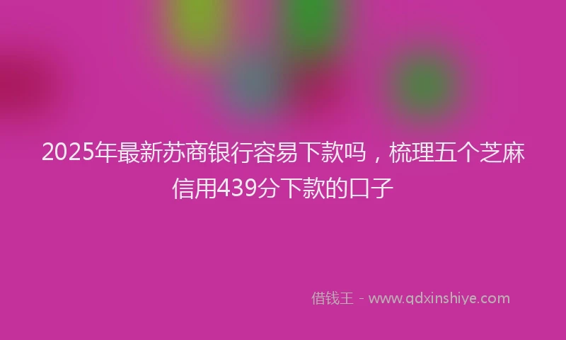 2025年最新苏商银行容易下款吗，梳理五个芝麻信用439分下款的口子