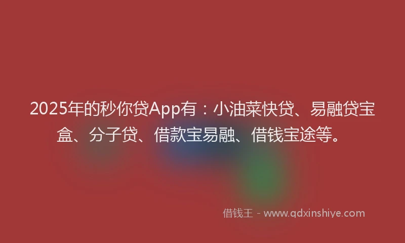 2025年的秒你贷App有：小油菜快贷、易融贷宝盒、分子贷、借款宝易融、借钱宝途等。