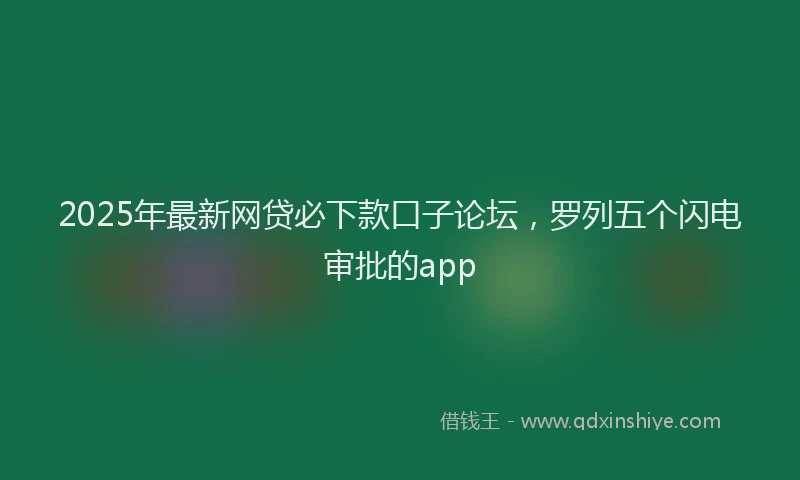 2025年最新网贷必下款口子论坛，罗列五个闪电审批的app