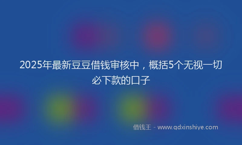 2025年最新豆豆借钱审核中，概括5个无视一切必下款的口子