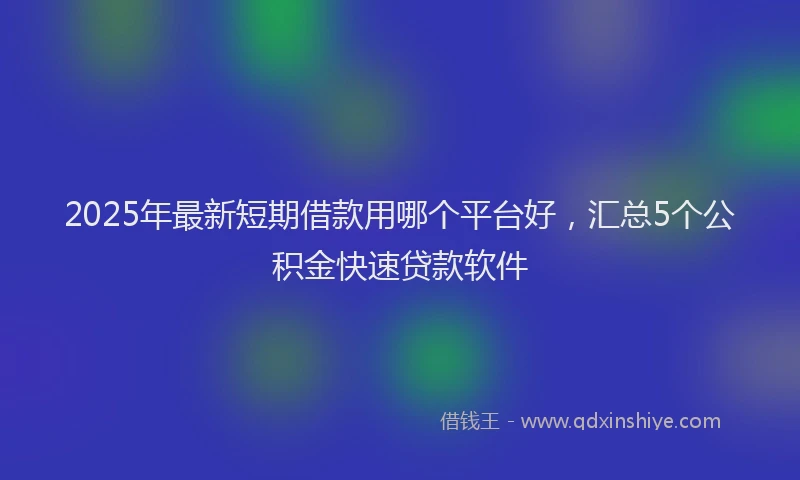 2025年最新短期借款用哪个平台好，汇总5个公积金快速贷款软件