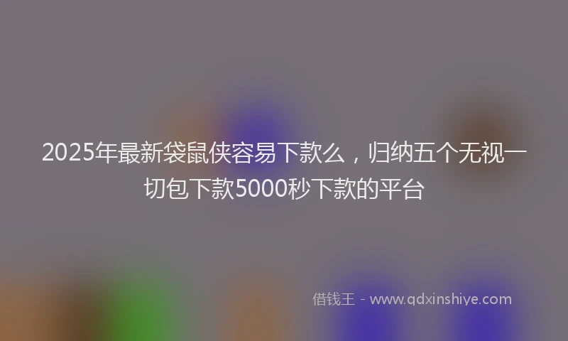 2025年最新袋鼠侠容易下款么，归纳五个无视一切包下款5000秒下款的平台