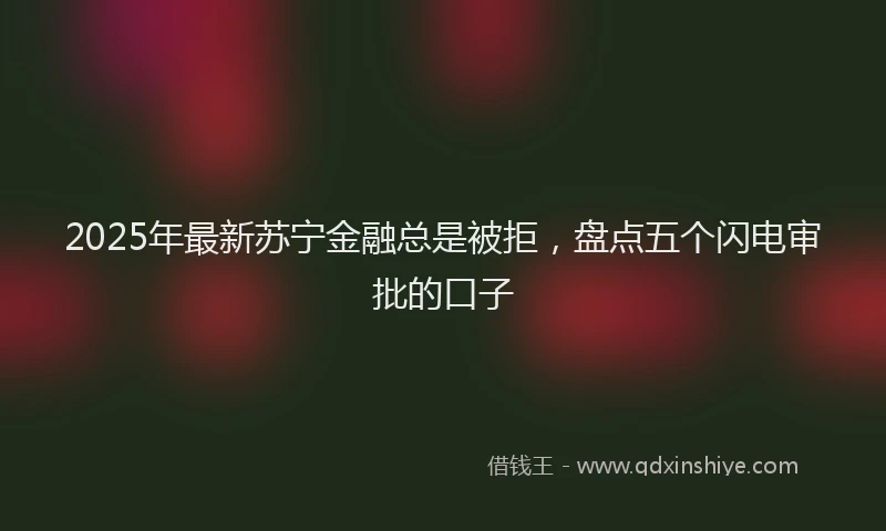 2025年最新苏宁金融总是被拒，盘点五个闪电审批的口子
