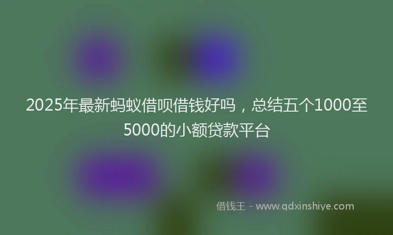 2025年最新蚂蚁借呗借钱好吗，总结五个1000至5000的小额贷款平台